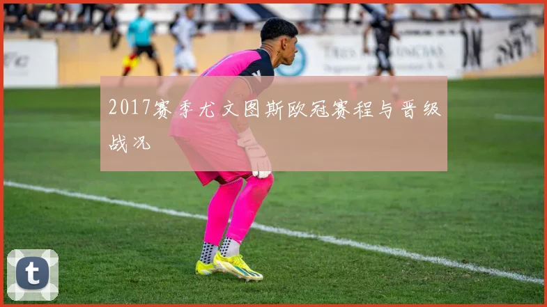 2017赛季尤文图斯欧冠赛程与晋级战况
