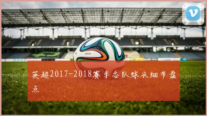 英超2017-2018赛季各队球衣细节盘点