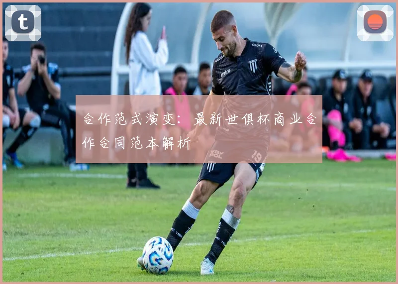 合作范式演变：最新世俱杯商业合作合同范本解析
