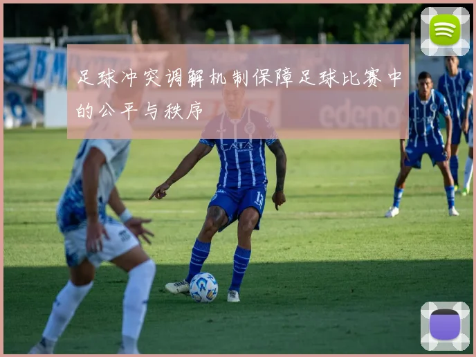 足球冲突调解机制保障足球比赛中的公平与秩序