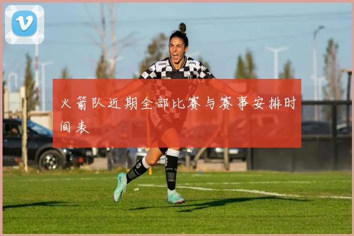 火箭队近期全部比赛与赛事安排时间表