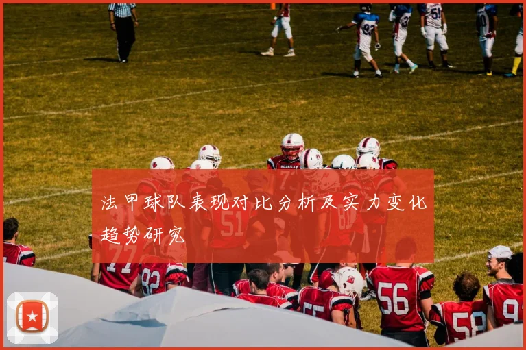 法甲球队表现对比分析及实力变化趋势研究