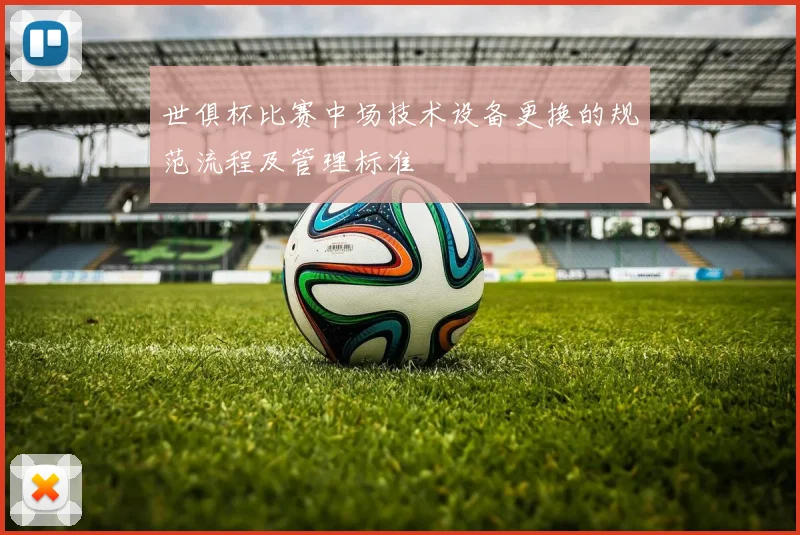 世俱杯比赛中场技术设备更换的规范流程及管理标准