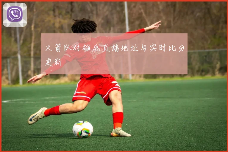 火箭队对雄鹿直播地址与实时比分更新