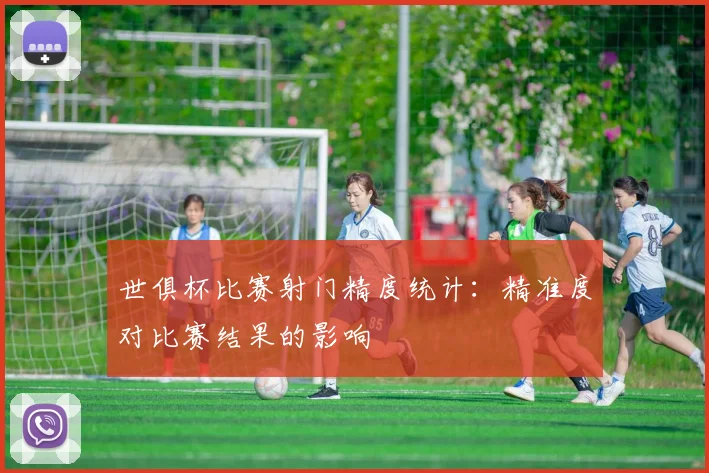 世俱杯比赛射门精度统计：精准度对比赛结果的影响